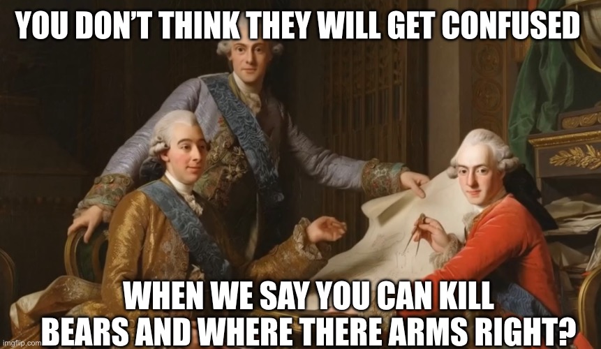 YOU DON’T THINK THEY WILL GET CONFUSED; WHEN WE SAY YOU CAN KILL BEARS AND WHERE THERE ARMS RIGHT? | made w/ Imgflip meme maker