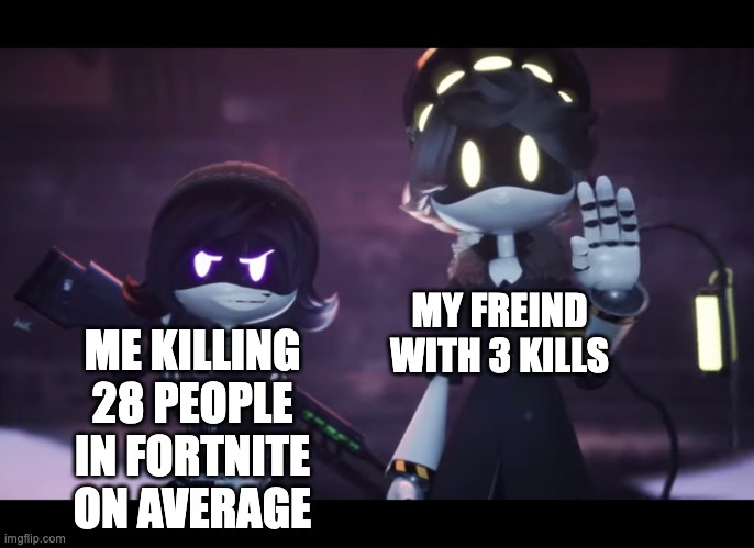 Murder Drones | MY FREIND WITH 3 KILLS; ME KILLING 28 PEOPLE IN FORTNITE ON AVERAGE | image tagged in murder drones | made w/ Imgflip meme maker