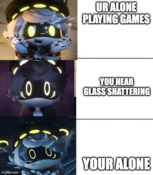 N's fright level | UR ALONE PLAYING GAMES; YOU HEAR GLASS SHATTERING; YOUR ALONE | image tagged in n's fright level | made w/ Imgflip meme maker