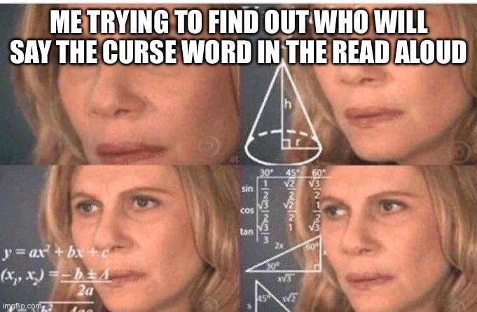 Everyone in reading be like | ME TRYING TO FIND OUT WHO WILL SAY THE CURSE WORD IN THE READ ALOUD | image tagged in math lady/confused lady | made w/ Imgflip meme maker