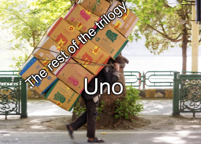 Carrying a heavy load on your back | The rest of the trilogy; Uno | image tagged in carrying a heavy load on your back | made w/ Imgflip meme maker