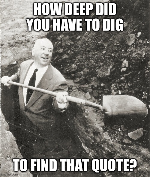 Hitchcock Digging Grave | HOW DEEP DID YOU HAVE TO DIG TO FIND THAT QUOTE? | image tagged in hitchcock digging grave | made w/ Imgflip meme maker