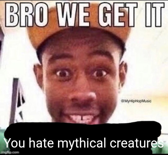 Bro we get it (blank) | You hate mythical creatures | image tagged in bro we get it blank | made w/ Imgflip meme maker