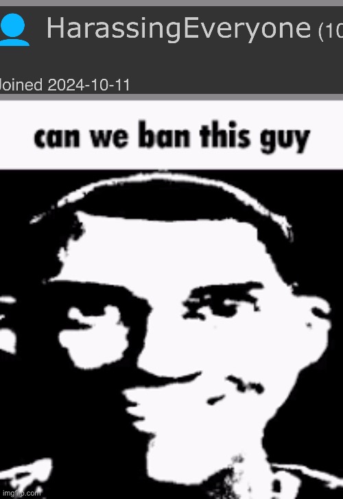 Can we ban this guy | image tagged in can we ban this guy | made w/ Imgflip meme maker