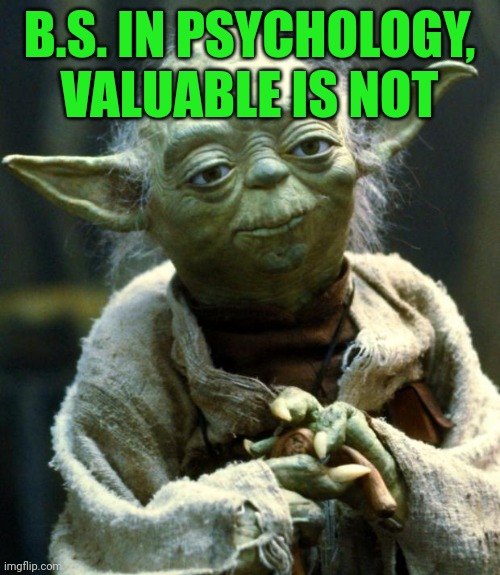 Psych yoda | B.S. IN PSYCHOLOGY, VALUABLE IS NOT | image tagged in memes,star wars yoda | made w/ Imgflip meme maker