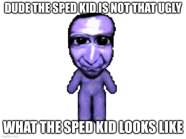 yea | DUDE THE SPED KID IS NOT THAT UGLY; WHAT THE SPED KID LOOKS LIKE | made w/ Imgflip meme maker