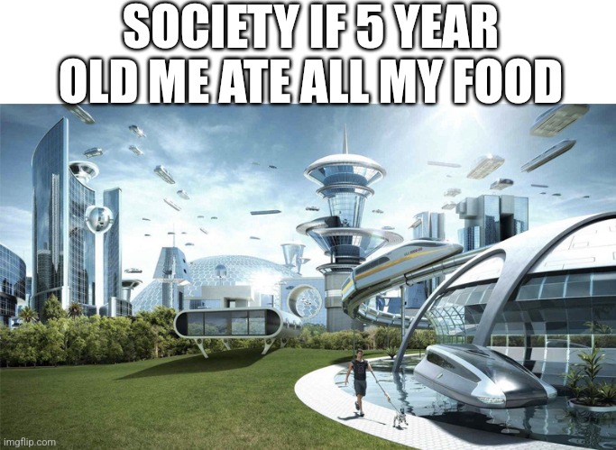 The future world if | SOCIETY IF 5 YEAR OLD ME ATE ALL MY FOOD | image tagged in the future world if | made w/ Imgflip meme maker