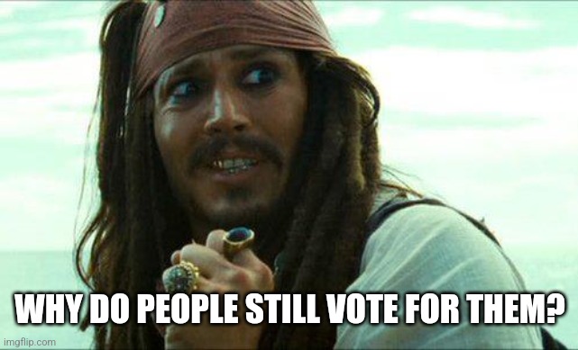 JACK SPARROW CRINGE | WHY DO PEOPLE STILL VOTE FOR THEM? | image tagged in jack sparrow cringe | made w/ Imgflip meme maker