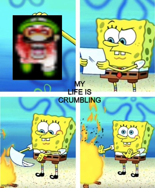 Spongebob Burning Paper | MY LIFE IS CRUMBLING | image tagged in spongebob burning paper | made w/ Imgflip meme maker