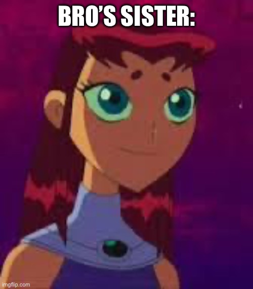 Skeptical Starfire  | BRO’S SISTER: | image tagged in skeptical starfire | made w/ Imgflip meme maker