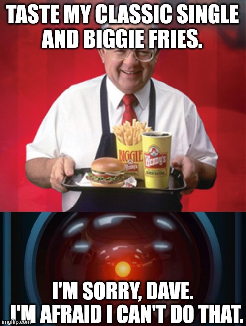 What Generative AI Can't Do | TASTE MY CLASSIC SINGLE
AND BIGGIE FRIES. I'M SORRY, DAVE.  
I'M AFRAID I CAN'T DO THAT. | image tagged in dave thomas wendy's,hal 9000,meme,taste,fast food | made w/ Imgflip meme maker