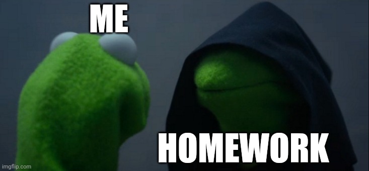 Evil Kermit Meme | ME; HOMEWORK | image tagged in memes,evil kermit | made w/ Imgflip meme maker