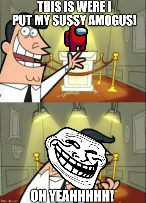 Amogus ඞ | THIS IS WERE I PUT MY SUSSY AMOGUS! OH YEAHHHHH! | image tagged in memes,this is where i'd put my trophy if i had one | made w/ Imgflip meme maker