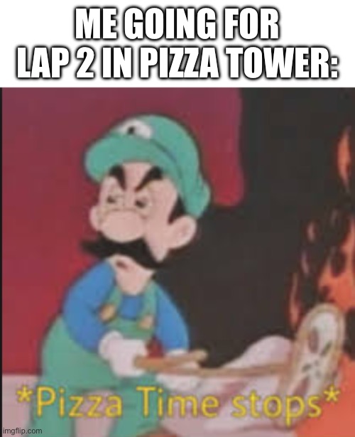 Time to get a P rank | ME GOING FOR LAP 2 IN PIZZA TOWER: | image tagged in pizza time stops | made w/ Imgflip meme maker