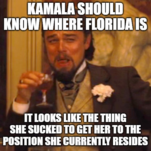 Laughing Leo Meme | KAMALA SHOULD KNOW WHERE FLORIDA IS IT LOOKS LIKE THE THING SHE SUCKED TO GET HER TO THE POSITION SHE CURRENTLY RESIDES | image tagged in memes,laughing leo | made w/ Imgflip meme maker