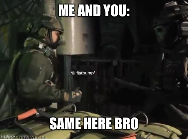 Modern warfare | ME AND YOU: SAME HERE BRO | image tagged in modern warfare | made w/ Imgflip meme maker