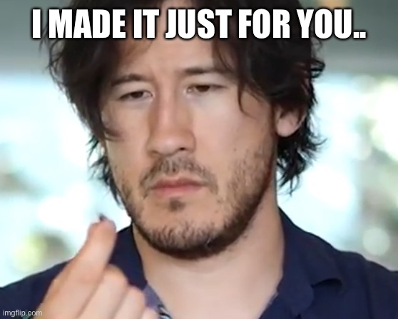 Markitplier | I MADE IT JUST FOR YOU.. | image tagged in markitplier | made w/ Imgflip meme maker