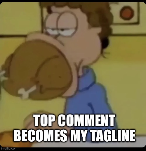 Jon Arbuckle food | TOP COMMENT BECOMES MY TAGLINE | image tagged in jon arbuckle food | made w/ Imgflip meme maker