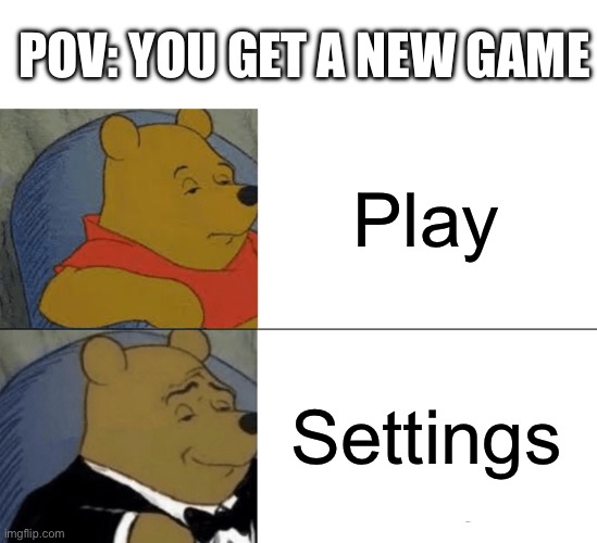 Tuxedo Winnie The Pooh Meme | POV: YOU GET A NEW GAME; Play; Settings | image tagged in memes,tuxedo winnie the pooh,funny memes,so true memes,relatable memes,video games | made w/ Imgflip meme maker