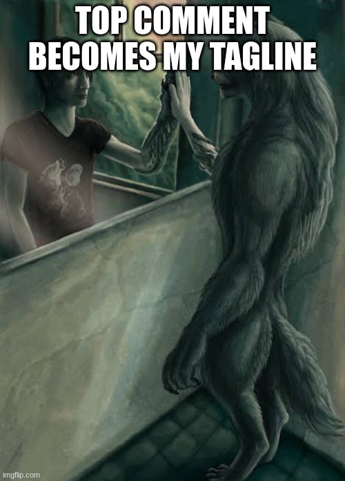 Wolf looking in mirror | TOP COMMENT BECOMES MY TAGLINE | image tagged in wolf looking in mirror | made w/ Imgflip meme maker