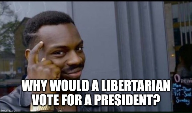 Thinking Black Man | WHY WOULD A LIBERTARIAN VOTE FOR A PRESIDENT? | image tagged in thinking black man | made w/ Imgflip meme maker