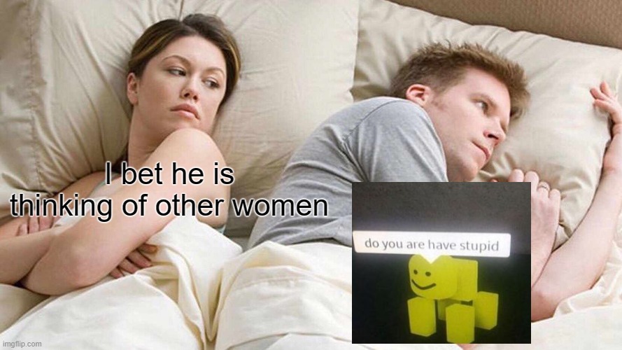 do you are have stupid | I bet he is thinking of other women | image tagged in memes,i bet he's thinking about other women | made w/ Imgflip meme maker