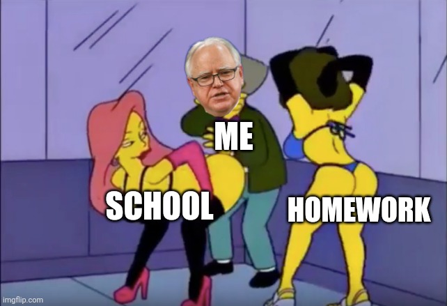 Smithers vs Strippers | ME; HOMEWORK; SCHOOL | image tagged in smithers vs strippers | made w/ Imgflip meme maker