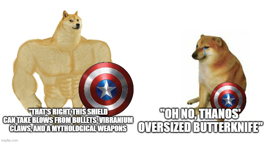 Buff Doge vs Crying Cheems | "THAT'S RIGHT, THIS SHIELD CAN TAKE BLOWS FROM BULLETS, VIBRANIUM CLAWS, AND A MYTHOLOGICAL WEAPONS; "OH NO, THANOS' OVERSIZED BUTTERKNIFE" | image tagged in buff doge vs crying cheems | made w/ Imgflip meme maker