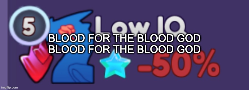 low iq DA | BLOOD FOR THE BLOOD GOD
BLOOD FOR THE BLOOD GOD | image tagged in low iq da | made w/ Imgflip meme maker
