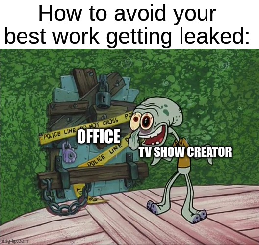 Best solution ever | How to avoid your best work getting leaked:; OFFICE; TV SHOW CREATOR | image tagged in memes,funny,tv,leaks | made w/ Imgflip meme maker