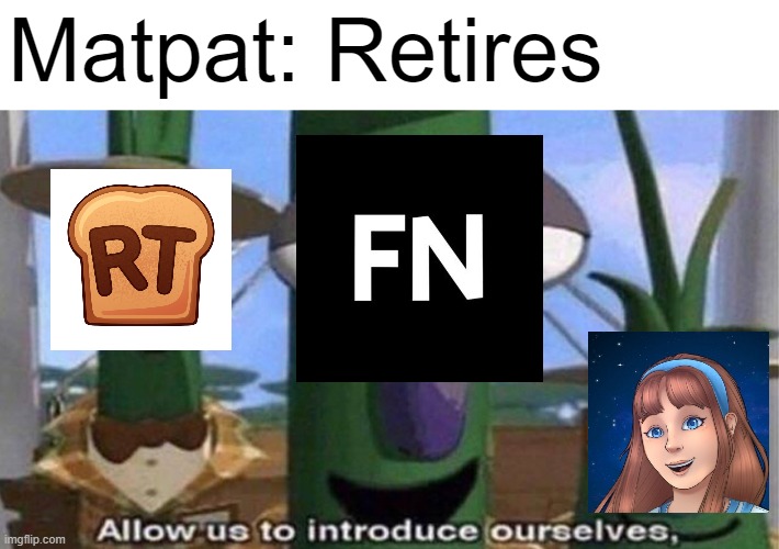 There are more but I like these three | Matpat: Retires | image tagged in veggietales 'allow us to introduce ourselfs',fnaf,matpat,youtubers,meme review | made w/ Imgflip meme maker