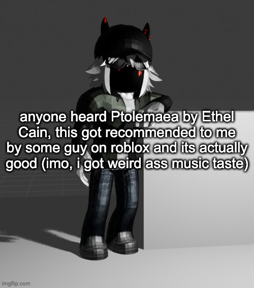 I was there in the dark when you spilled your first blood | anyone heard Ptolemaea by Ethel Cain, this got recommended to me by some guy on roblox and its actually good (imo, i got weird ass music taste) | image tagged in template | made w/ Imgflip meme maker