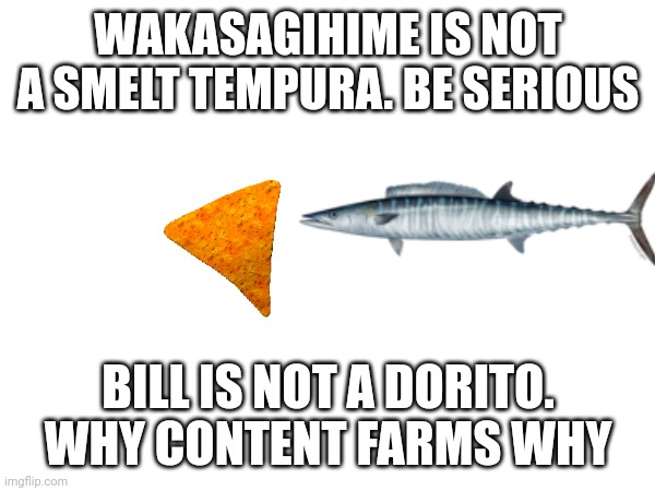 WAKASAGIHIME IS NOT A SMELT TEMPURA. BE SERIOUS; BILL IS NOT A DORITO. WHY CONTENT FARMS WHY | image tagged in food targets | made w/ Imgflip meme maker