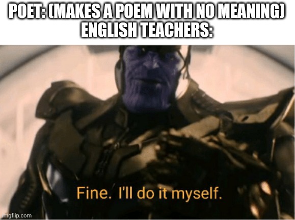 Fine Ill do it myself Thanos | POET: (MAKES A POEM WITH NO MEANING)
ENGLISH TEACHERS: | image tagged in fine ill do it myself thanos | made w/ Imgflip meme maker