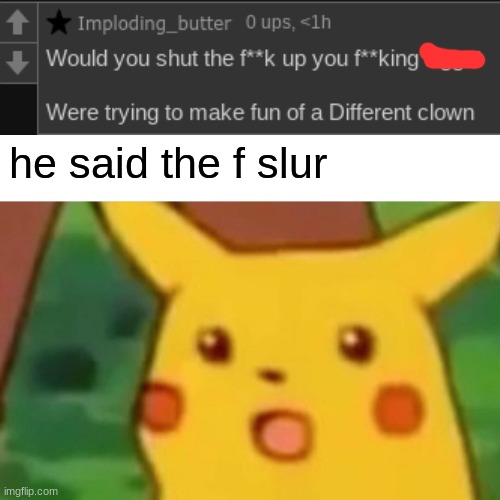 Surprised Pikachu | he said the f slur | image tagged in memes,surprised pikachu | made w/ Imgflip meme maker