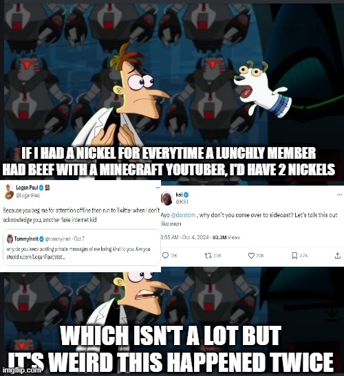 Who's Mr. Beast gonna beef with with? Betting it's Dream or StampyLongNose | IF I HAD A NICKEL FOR EVERYTIME A LUNCHLY MEMBER HAD BEEF WITH A MINECRAFT YOUTUBER, I'D HAVE 2 NICKELS; WHICH ISN'T A LOT BUT IT'S WEIRD THIS HAPPENED TWICE | image tagged in 2 nickels | made w/ Imgflip meme maker