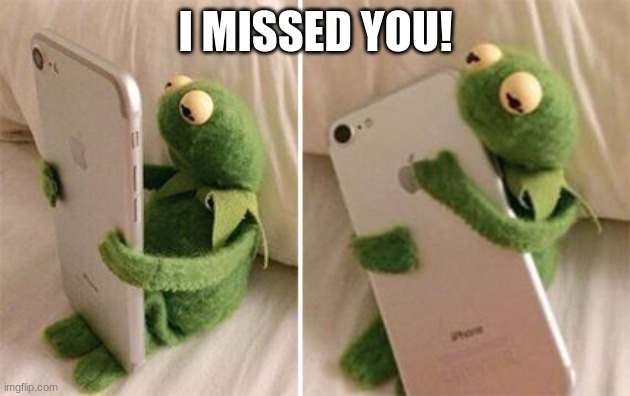 Kermit Hugging Phone | I MISSED YOU! | image tagged in kermit hugging phone | made w/ Imgflip meme maker