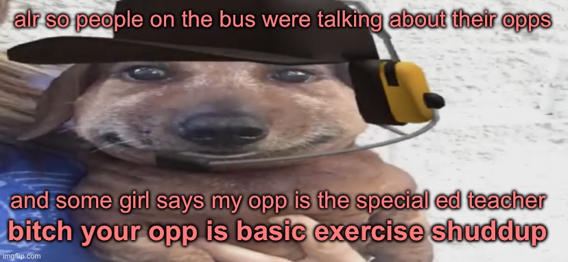 The funniest part is i’m not even sped she just don’t like me | alr so people on the bus were talking about their opps; and some girl says my opp is the special ed teacher; bitch your opp is basic exercise shuddup | image tagged in chucklenuts | made w/ Imgflip meme maker