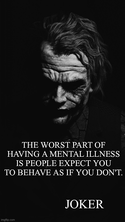 Joker Quote | THE WORST PART OF HAVING A MENTAL ILLNESS IS PEOPLE EXPECT YOU TO BEHAVE AS IF YOU DON'T. JOKER | image tagged in joker quote,mental illness | made w/ Imgflip meme maker