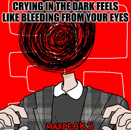 . | CRYING IN THE DARK FEELS LIKE BLEEDING FROM YOUR EYES | made w/ Imgflip meme maker