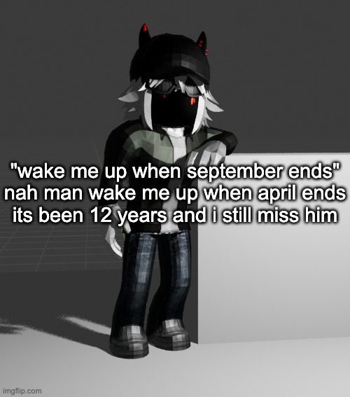 people celebrate 4/20 in different ways but shit man its honestly one of the saddest days of the year for me | "wake me up when september ends" nah man wake me up when april ends its been 12 years and i still miss him | image tagged in template | made w/ Imgflip meme maker