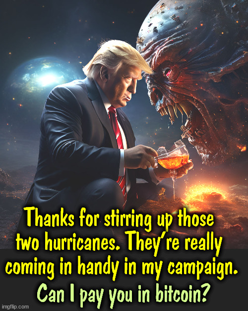 Betcha Trump tries to stiff him. | Thanks for stirring up those 
two hurricanes. They're really 
coming in handy in my campaign. Can I pay you in bitcoin? | image tagged in trump,hurricanes,campaign,election 2024,extraterrestrial,alien | made w/ Imgflip meme maker