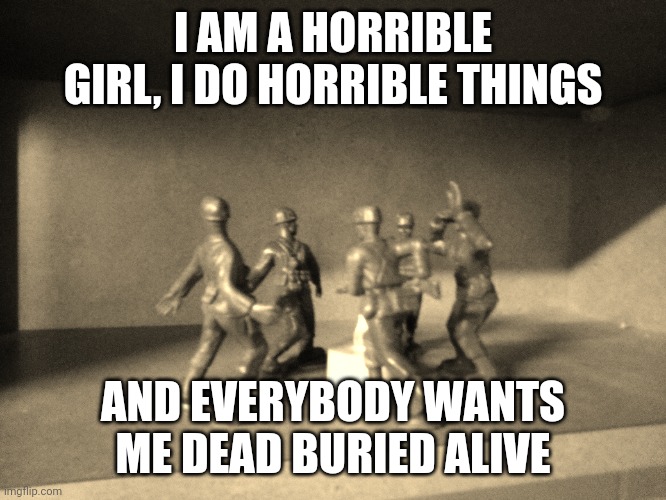 Ratio me if you want me to choke myself | I AM A HORRIBLE GIRL, I DO HORRIBLE THINGS; AND EVERYBODY WANTS ME DEAD BURIED ALIVE | made w/ Imgflip meme maker