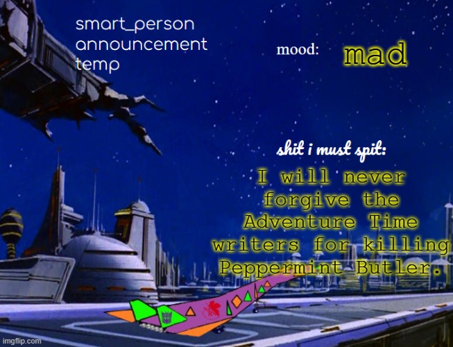 smart_person announcement temp | mad; I will never forgive the Adventure Time writers for killing Peppermint Butler. | image tagged in smart_person announcement temp | made w/ Imgflip meme maker