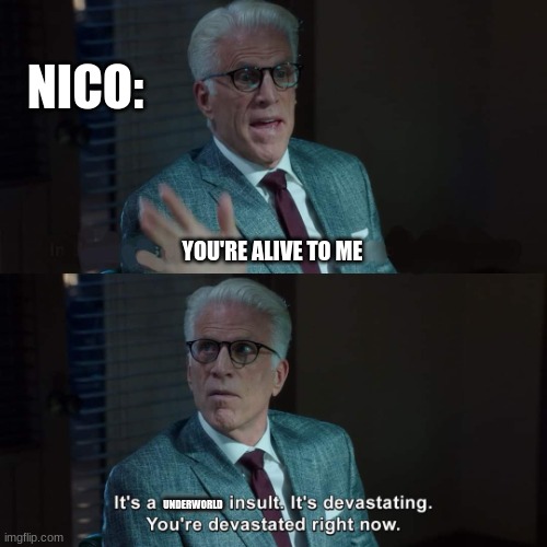 Good place insult | NICO:; YOU'RE ALIVE TO ME; UNDERWORLD | image tagged in good place insult,percy jackson,death | made w/ Imgflip meme maker