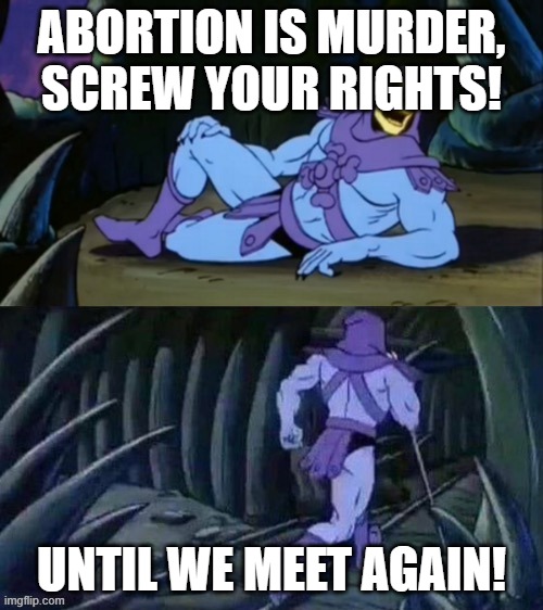 Skeletor disturbing facts | ABORTION IS MURDER, SCREW YOUR RIGHTS! UNTIL WE MEET AGAIN! | image tagged in skeletor disturbing facts | made w/ Imgflip meme maker