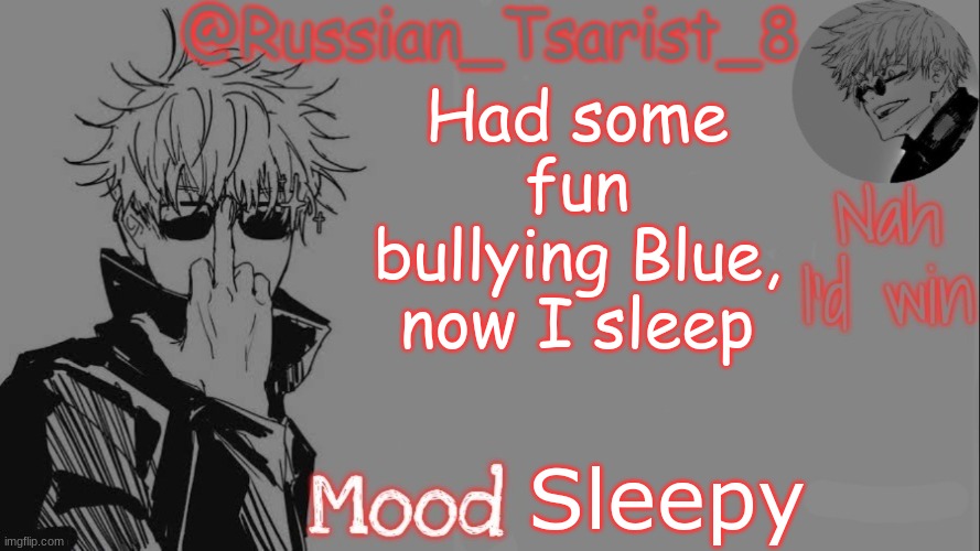 Russian_Tsarist_8 announcement temp (Thanks, Gojo-Satoru) | Had some fun bullying Blue, now I sleep; Sleepy | image tagged in russian_tsarist_8 announcement temp thanks gojo-satoru | made w/ Imgflip meme maker