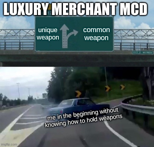 Left Exit 12 Off Ramp | LUXURY MERCHANT MCD; unique weapon; common weapon; me in the beginning without knowing how to hold weapons | image tagged in memes,left exit 12 off ramp | made w/ Imgflip meme maker