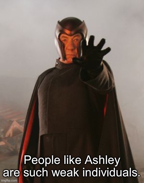 Magneto | People like Ashley are such weak individuals. | image tagged in magneto | made w/ Imgflip meme maker