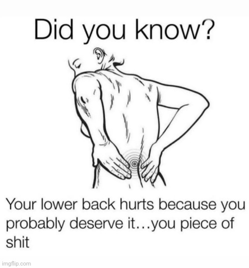 . | image tagged in memes,shit,back,pain | made w/ Imgflip meme maker